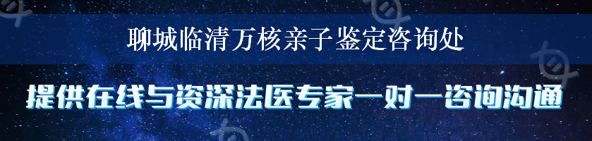 聊城临清万核亲子鉴定咨询处